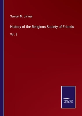 History of the Religious Society of Friends: Vol. 3 by Janney, Samuel M.