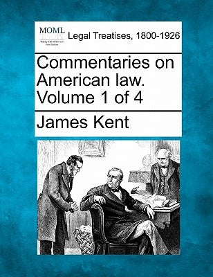 Commentaries on American law. Volume 1 of 4 by Kent, James