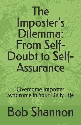 The Imposter's Dilemma: From Self-Doubt to Self-Assurance: Overcome Imposter Syndrome in Your Daily Life by Shannon, Bob