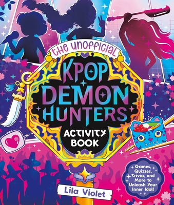 The Unofficial Kpop Demon Hunters Activity Book: Games, Quizzes, Trivia, and More to Unleash Your Inner Idol! by Violet, Lila