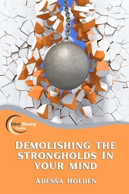 Mind-Blowing Truths: Demolishing The Strongholds In Your Mind by Holden, Adessa