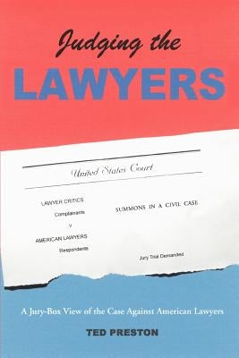 Judging the Lawyers: A Jury-Box View of the Case Against American Lawyers by Preston, Ted