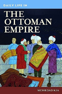 Daily Life in the Ottoman Empire by Kia, Mehrdad