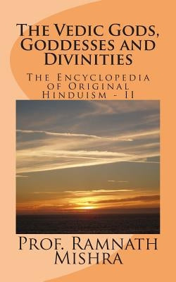 The Vedic Gods, Goddesses and Divinities: Discover the Original Hinduism - Encyclopedia of Original Hinduism - II by Mishra, Ram Nath