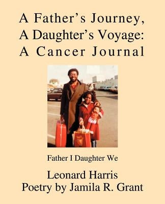 A Father's Journey, A Daughter's Voyage: A Cancer Journal: Father I Daughter We by Harris, Leonard