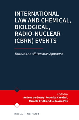 International Law and Chemical, Biological, Radio-Nuclear (Cbrn) Events: Towards an All-Hazards Approach by de Guttry, Andreas