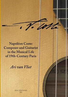 Napoléon Coste: Composer and Guitarist in the Musical Life of 19th-Century Paris by Van Vliet, Ari