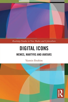 Digital Icons: Memes, Martyrs and Avatars by Ibrahim, Yasmin