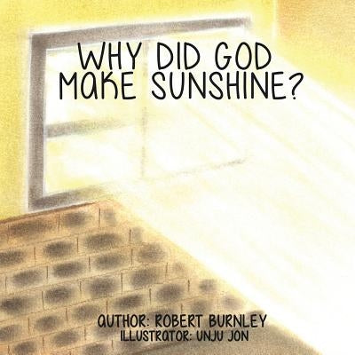 Why Did God Make Sunshine ? by Burnley, Robert