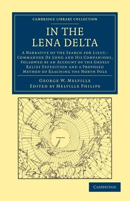 In the Lena Delta: A Narrative of the Search for Lieut-Commander de Long and His Companions, Followed by an Account of the Greely Relief by Melville, George W.