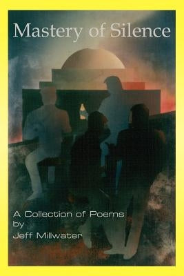 Mastery of Silence: A Collection of Poems by Millwater, Jeff