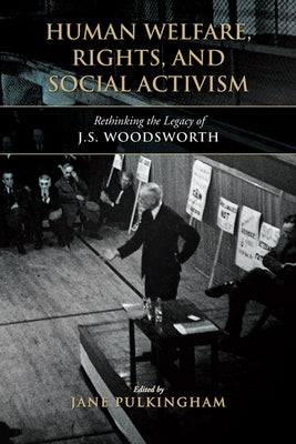 Human Welfare, Rights, and Social Activism: Rethinking the Legacy of J.S. Woodsworth by Pulkingham, Jane