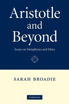 Aristotle and Beyond: Essays on Metaphysics and Ethics by Broadie, Sarah