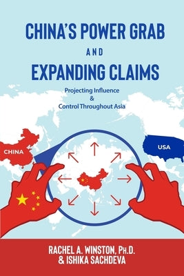 China's Power Grab and Expanding Claims: Projecting Influence and Control Throughout Asia by Winston, Rachel a.