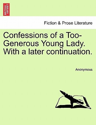 Confessions of a Too-Generous Young Lady. with a Later Continuation. by Anonymous