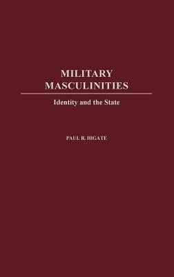 Military Masculinities: Identity and the State by Higate, Paul R.