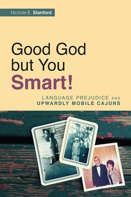 Good God but You Smart!: Language Prejudice and Upwardly Mobile Cajuns by Stanford, Nichole E.