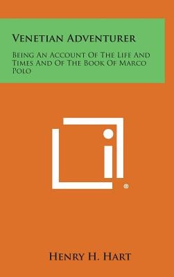 Venetian Adventurer: Being an Account of the Life and Times and of the Book of Marco Polo by Hart, Henry H.