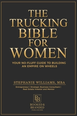 The Trucking Bible for Women: Your Step-by-Step Guide to Starting, Scaling, and Succeeding in Trucking Without Losing Your Mind (or Your Money) by Williams, Stephanie