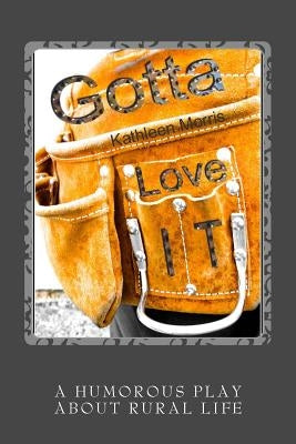 Gotta Love It - A Humorous Play About Rural Life by Morris, Kathleen