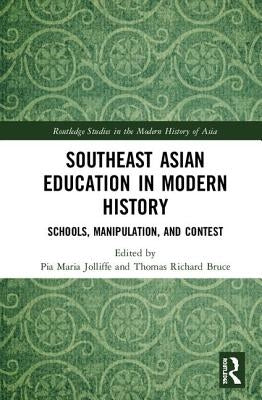 Southeast Asian Education in Modern History: Schools, Manipulation, and Contest by Jolliffe, Pia