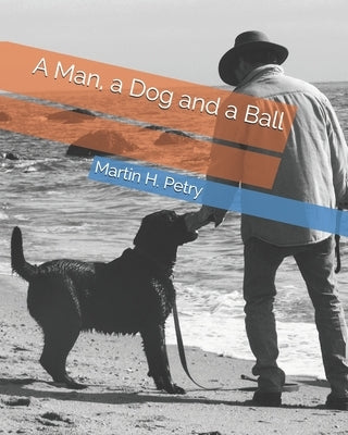 A Man, a Dog and a Ball by Petry, Martin H.
