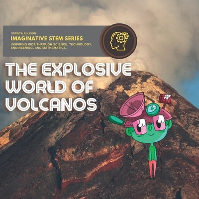 Explosive World of Volcanos: Imaginative Stem Series - Stem Books For Kids by Allison, Jessica