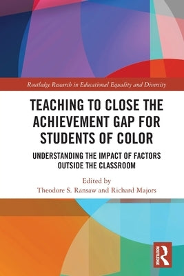 Teaching to Close the Achievement Gap for Students of Color: Understanding the Impact of Factors Outside the Classroom by Ransaw, Theodore S.