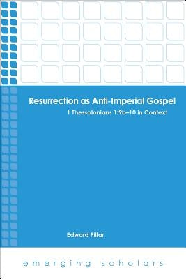 Resurrection as Anti-Imperial Gospel: 1 Thessalonians 1: 9B-10 in Context by Pillar, Edward