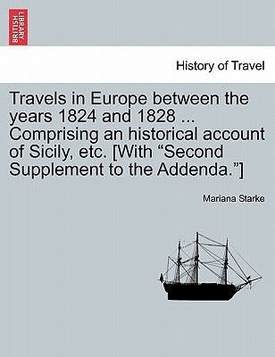 Travels in Europe between the years 1824 and 1828 ... Comprising an historical account of Sicily, etc. [With "Second Supplement to the Addenda."] by Starke, Mariana