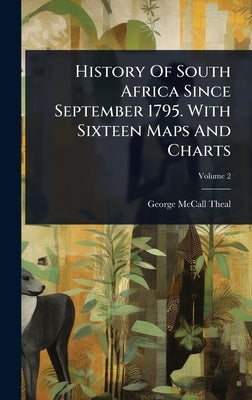 History Of South Africa Since September 1795. With Sixteen Maps And Charts by Theal, George McCall