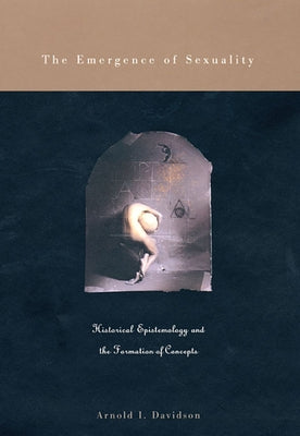 The Emergence of Sexuality: Historical Epistemology and the Formation of Concepts by Davidson, Arnold I.