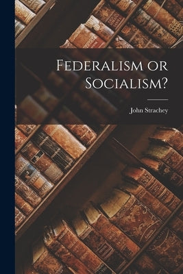 Federalism or Socialism? by Strachey, John 1901-1963