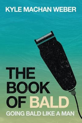 The Book Of Bald: Going Bald Like A Man by Weber, Kyle Machan