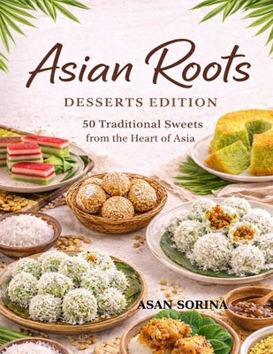 Asian Roots - Desserts Edition: 50 Traditional Sweets from the Heart of Asia by Asan, Sorina