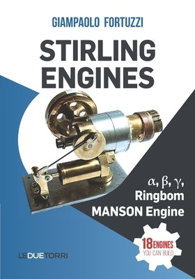 STIRLING ENGINES α, β, γ, Ringbom, MANSON Engine: 18 engines you can build by Fortuzzi, Giampaolo