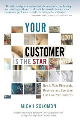 Your Customer Is The Star: How To Make Millennials, Boomers and Everyone Else Love Your Business by Solomon, Micah