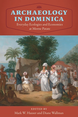 Archaeology in Dominica: Everyday Ecologies and Economies at Morne Patate by Hauser, Mark W.