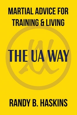 Martial Advice for Training & Living: The UA Way by Haskins, Randy B.