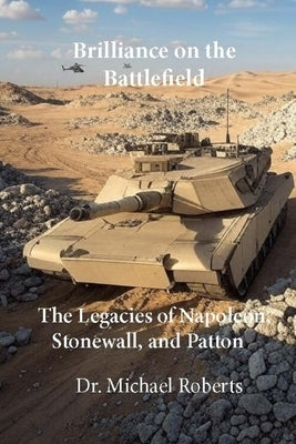 Brilliance on the Battlefield: The Legacies of Napoleon, Stonewall, and Patton by Roberts, Michael