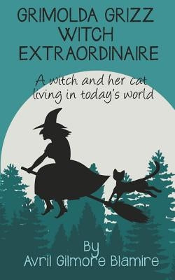 Grimolda Grizz Witch Extraordinaire: A Witch and Her Cat Living in Today's World by Blamire, Avril Gilmore