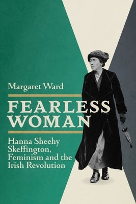 Fearless Woman: Hanna Sheehy Skeffington, Feminism and the Irish Revolution by Ward, Margaret