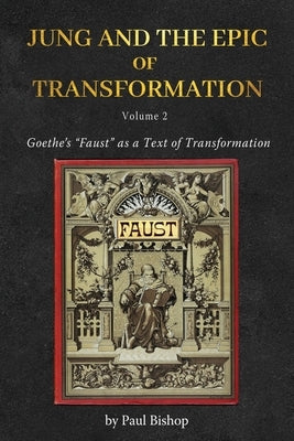 Jung and the Epic of Transformation - Volume 2: Goethe's "Faust" as a Text of Transformation by Bishop, Paul