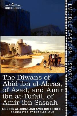 The Diwans of Abid Ibn Al-Abras, of Asad, and Amir Ibn At-Tufail, of Amir Ibn Sasaah: Edited for the First Time, from the Manuscript in the British Mu by Abid Ibn Al-Abras