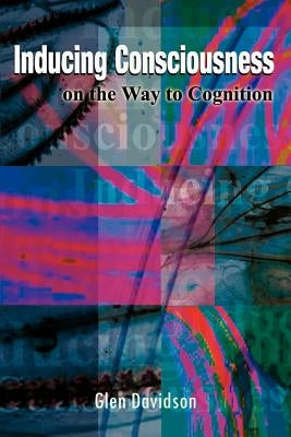 Inducing Consciousness: On the Way to Cognition by Davidson, Glen