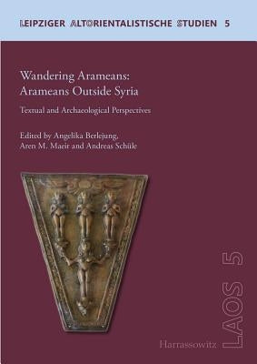 Wandering Aramaeans - Aramaeans Outside Syria: Textual and Archaeological Perspectives by Berlejung, Angelika