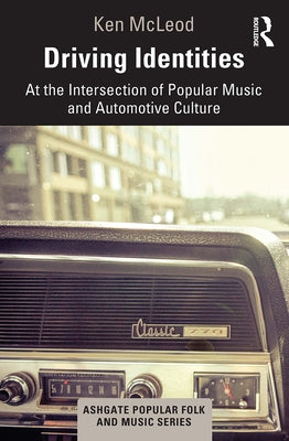 Driving Identities: At the Intersection of Popular Music and Automotive Culture by McLeod, Ken