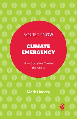 Climate Emergency: How Societies Create the Crisis by Harvey, Mark