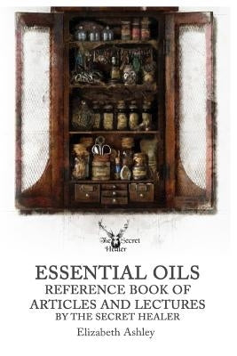 Essential Oil Reference Book: Articles and Lectures By The Secret Healer by Ashley, Elizabeth