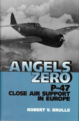 Angels Zero: P-47 Close Air Support in Europe by Brulle, Robert